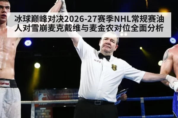 冰球巅峰对决2026-27赛季NHL常规赛油人对雪崩麦克戴维与麦金农对位全面分析