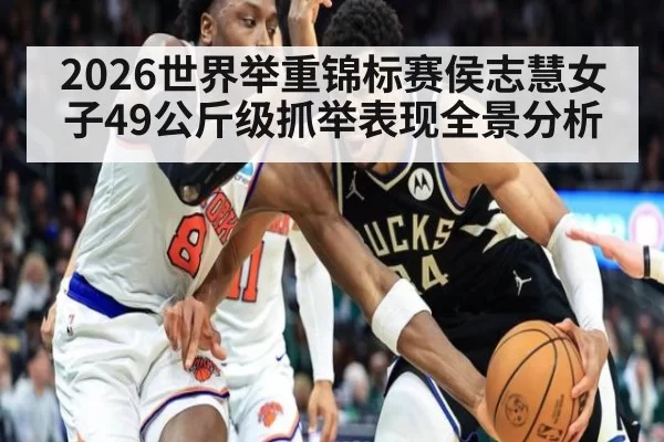 2026世界举重锦标赛侯志慧女子49公斤级抓举表现全景分析